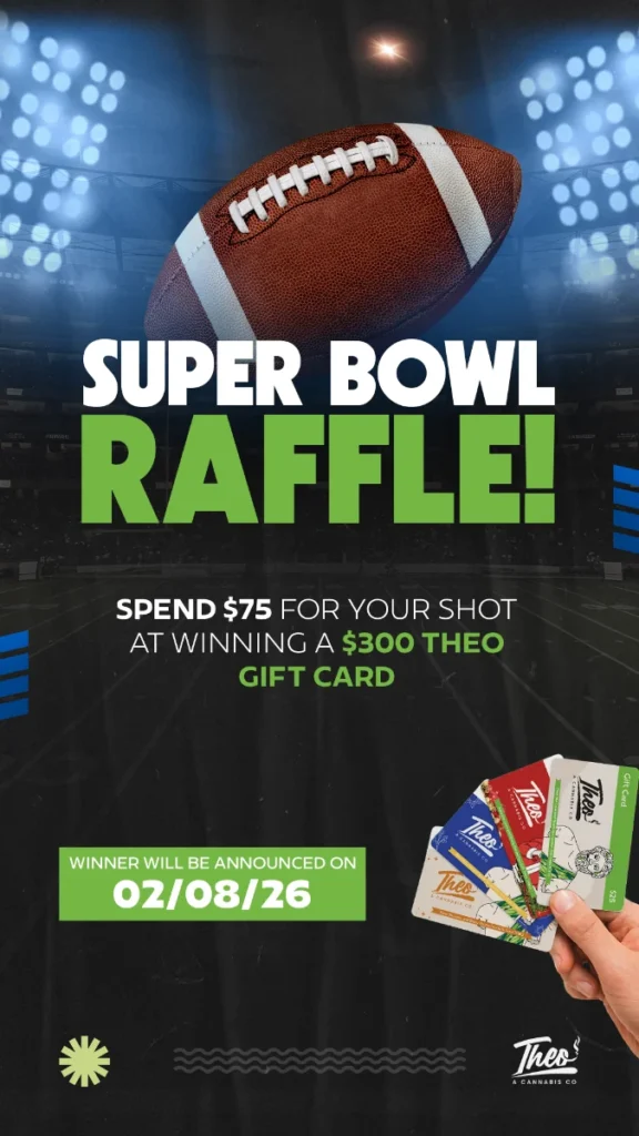 Super Bowl Raffle at Theo A Cannabis Co. Spend $75 for a chance to win a $300 Theo gift card. Winners announced February 8, 2026. Graphic features a football over a stadium background with Theo brand gift cards.