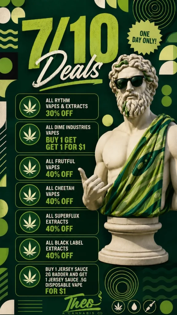 Theo A Cannabis Co. 7/10 Deals — one day only. Up to 40% off vapes and extracts from Rythm, Dime Industries, Frutful, Cheetah, Superflux, and Black Label, plus Jersey Sauce bundle deals.